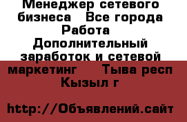 Менеджер сетевого бизнеса - Все города Работа » Дополнительный заработок и сетевой маркетинг   . Тыва респ.,Кызыл г.